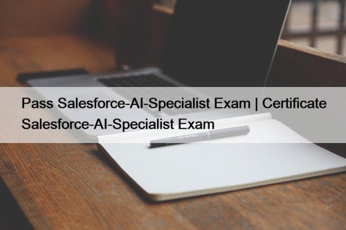 Pass Salesforce-AI-Specialist Exam | Certificate Salesforce-AI-Specialist Exam